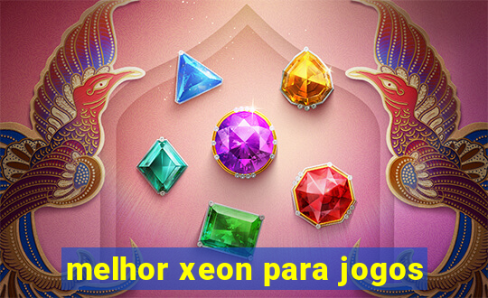 melhor xeon para jogos